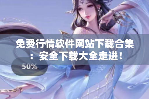 免費行情軟件網(wǎng)站下載合集：安全下載大全走進！