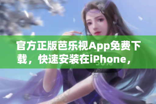 官方正版芭樂(lè)視App免費(fèi)下載，快速安裝在iPhone， 觀(guān)看高清視頻隨時(shí)暢快享受