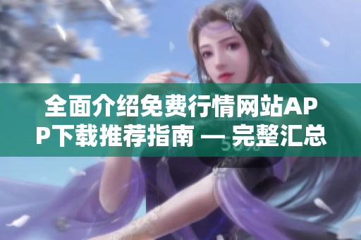 全面介紹免費行情網(wǎng)站APP下載推薦指南 — 完整匯總及評測