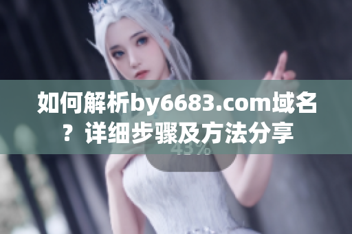 如何解析by6683.com域名？詳細步驟及方法分享