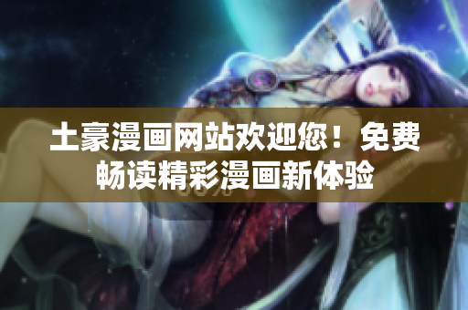 土豪漫畫網(wǎng)站歡迎您！免費暢讀精彩漫畫新體驗