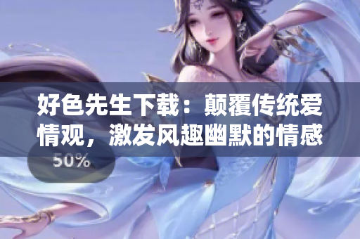 好色先生下載：顛覆傳統(tǒng)愛情觀，激發(fā)風趣幽默的情感火花