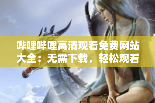 嗶哩嗶哩高清觀看免費網(wǎng)站大全：無需下載，輕松觀看最新熱播影視節(jié)目