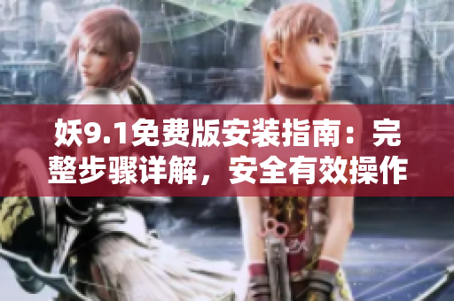 妖9.1免費版安裝指南：完整步驟詳解，安全有效操作技巧分享