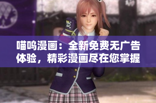 喵嗚漫畫：全新免費無廣告體驗，精彩漫畫盡在您掌握