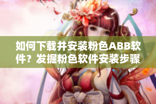 如何下載并安裝粉色ABB軟件？發(fā)掘粉色軟件安裝步驟。