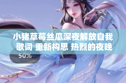 小豬草莓絲瓜深夜解放自我 歌詞 重新構思 熱烈的夜晚，小豬草莓絲瓜各顯神通