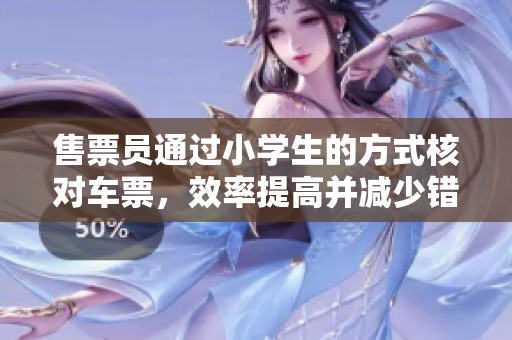 售票員通過小學(xué)生的方式核對車票，效率提高并減少錯誤率