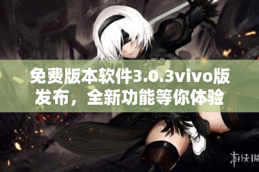 免費(fèi)版本軟件3.0.3vivo版發(fā)布，全新功能等你體驗(yàn)