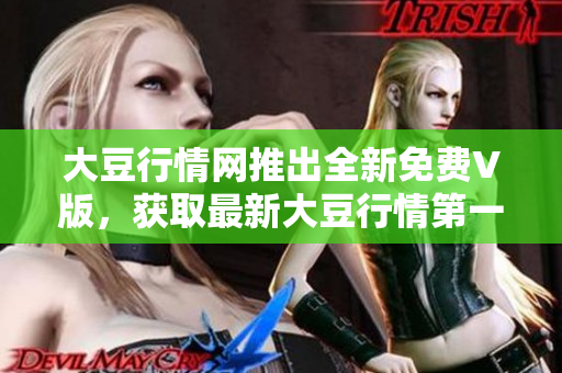 大豆行情網(wǎng)推出全新免費V版，獲取最新大豆行情第一手資訊
