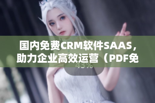 國內免費CRM軟件SAAS，助力企業(yè)高效運營（PDF免費下載）