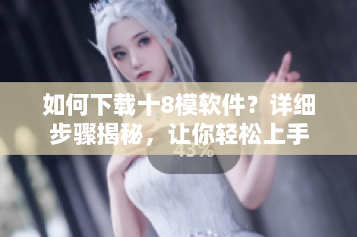 如何下載十8模軟件？詳細步驟揭秘，讓你輕松上手