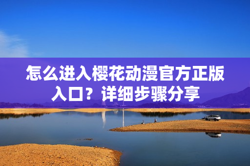 怎么進(jìn)入櫻花動漫官方正版入口？詳細(xì)步驟分享