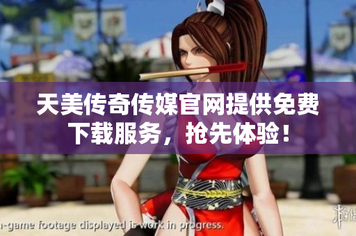 天美傳奇?zhèn)髅焦倬W(wǎng)提供免費下載服務(wù)，搶先體驗！
