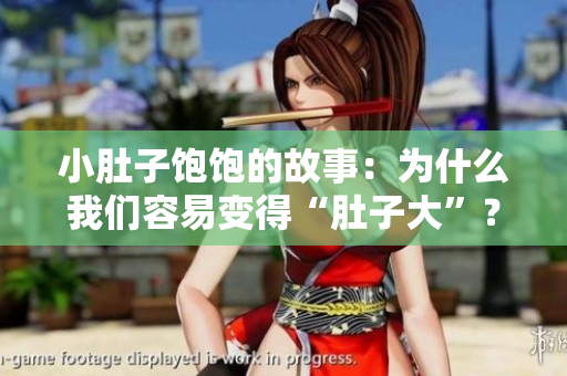 小肚子飽飽的故事：為什么我們容易變得“肚子大”？