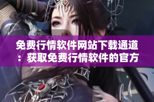 免費行情軟件網(wǎng)站下載通道：獲取免費行情軟件的官方網(wǎng)站入口