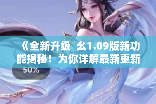 《全新升級  幺1.09版新功能揭秘！為你詳解最新更新》