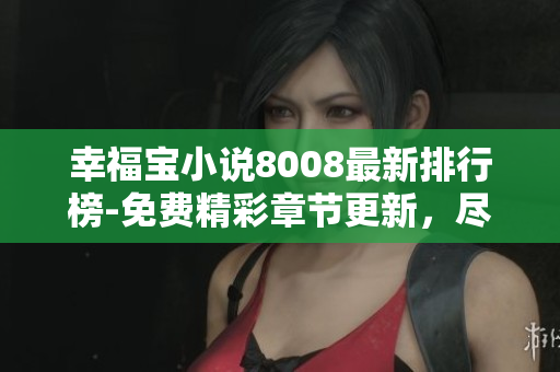 幸福寶小說8008最新排行榜-免費精彩章節(jié)更新，盡享閱讀樂趣