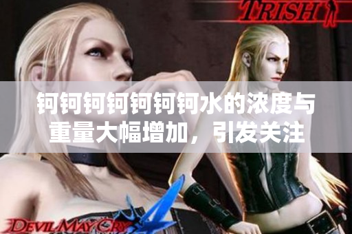鈳鈳鈳鈳鈳鈳鈳水的濃度與重量大幅增加，引發(fā)關(guān)注