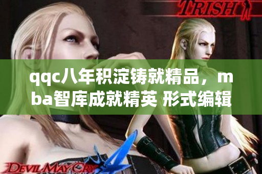 qqc八年積淀鑄就精品，mba智庫成就精英 形式編輯