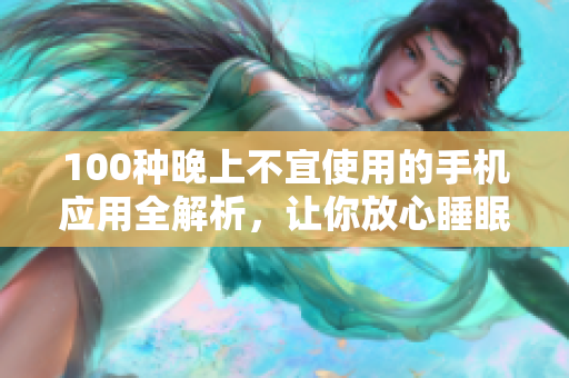 100種晚上不宜使用的手機(jī)應(yīng)用全解析，讓你放心睡眠