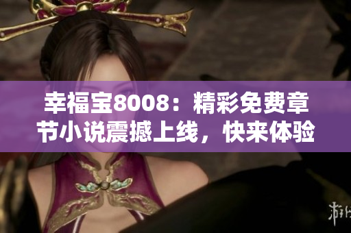 幸福寶8008：精彩免費章節(jié)小說震撼上線，快來體驗久違的閱讀快感！