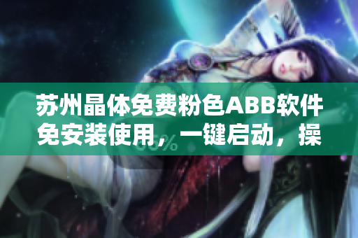 蘇州晶體免費(fèi)粉色ABB軟件免安裝使用，一鍵啟動，操作簡便
