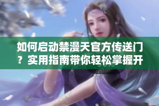 如何啟動禁漫天官方傳送門？實用指南帶你輕松掌握開啟技巧