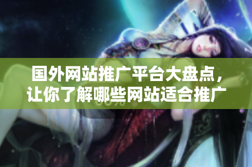 國外網(wǎng)站推廣平臺大盤點，讓你了解哪些網(wǎng)站適合推廣你的業(yè)務