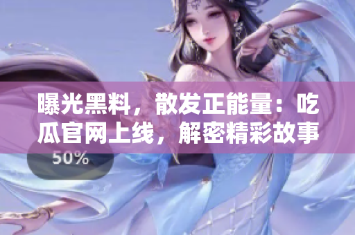 曝光黑料，散發(fā)正能量：吃瓜官網(wǎng)上線，解密精彩故事