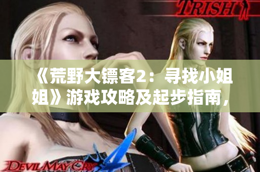 《荒野大鏢客2：尋找小姐姐》游戲攻略及起步指南，帶你探索游戲世界
