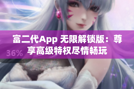 富二代App 無(wú)限解鎖版：尊享高級(jí)特權(quán)盡情暢玩
