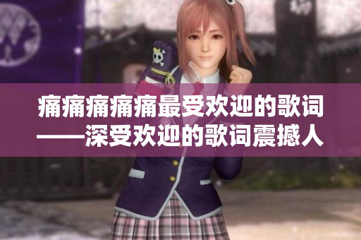 痛痛痛痛痛最受歡迎的歌詞——深受歡迎的歌詞震撼人心，感動萬千聽眾