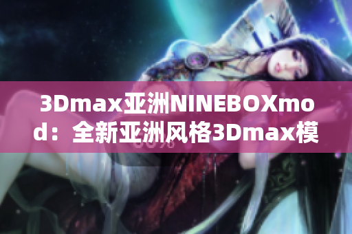 3Dmax亞洲NINEBOXmod：全新亞洲風(fēng)格3Dmax模型設(shè)計(jì)靈感來(lái)源
