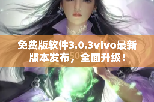 免費(fèi)版軟件3.0.3vivo最新版本發(fā)布，全面升級(jí)！