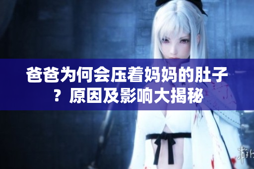 爸爸為何會(huì)壓著媽媽的肚子？原因及影響大揭秘