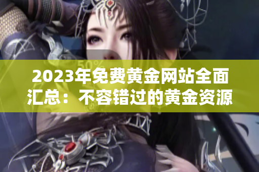 2023年免費(fèi)黃金網(wǎng)站全面匯總：不容錯(cuò)過的黃金資源大揭秘