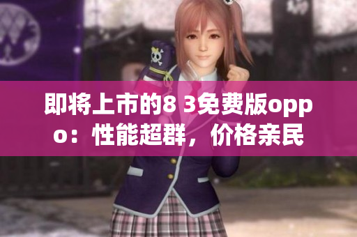即將上市的8 3免費(fèi)版oppo：性能超群，價(jià)格親民