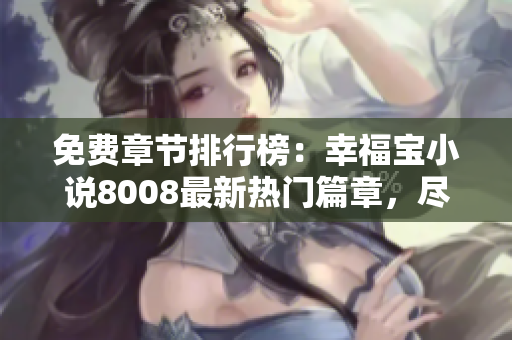 免費(fèi)章節(jié)排行榜：幸福寶小說8008最新熱門篇章，盡情暢讀!