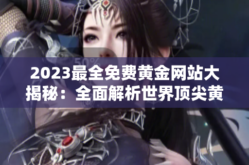 2023最全免費(fèi)黃金網(wǎng)站大揭秘：全面解析世界頂尖黃金網(wǎng)站大全