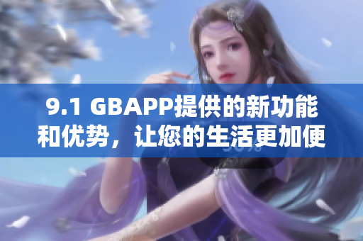 9.1 GBAPP提供的新功能和優(yōu)勢，讓您的生活更加便捷