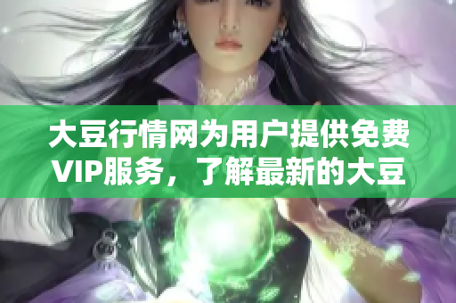大豆行情網(wǎng)為用戶提供免費(fèi)VIP服務(wù)，了解最新的大豆價格走勢