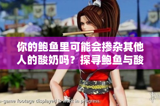 你的鮑魚里可能會(huì)摻雜其他人的酸奶嗎？探尋鮑魚與酸奶之間的不解之謎