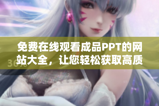免費(fèi)在線觀看成品PPT的網(wǎng)站大全，讓您輕松獲取高質(zhì)量PPT資源