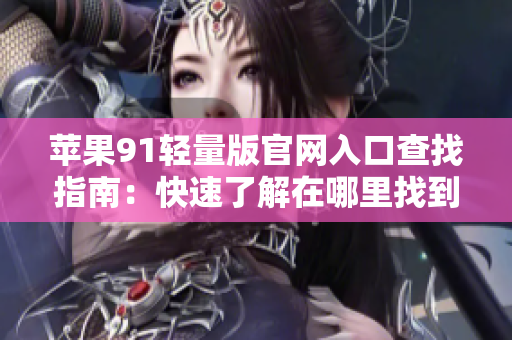 蘋果91輕量版官網入口查找指南：快速了解在哪里找到官方網站入口