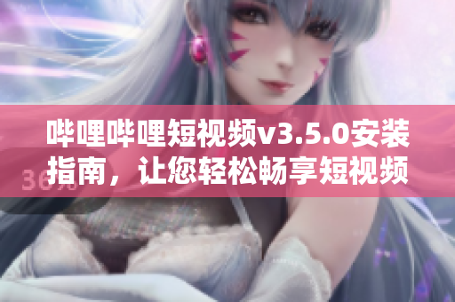 嗶哩嗶哩短視頻v3.5.0安裝指南，讓您輕松暢享短視頻樂趣