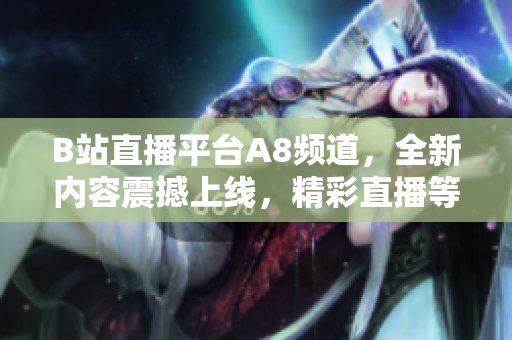 B站直播平臺A8頻道，全新內(nèi)容震撼上線，精彩直播等你來看!
