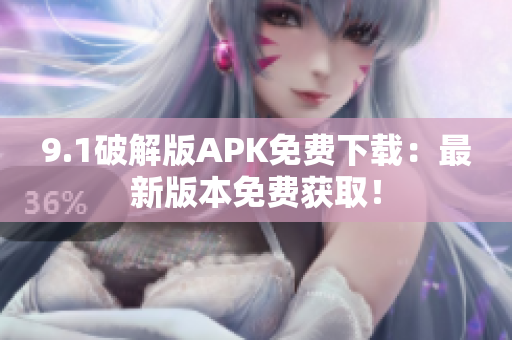 9.1破解版APK免費下載：最新版本免費獲?。? title=