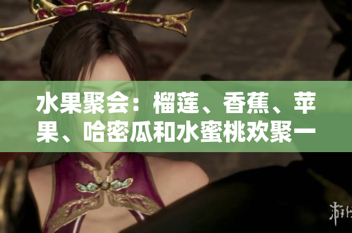 水果聚會：榴蓮、香蕉、蘋果、哈密瓜和水蜜桃歡聚一堂