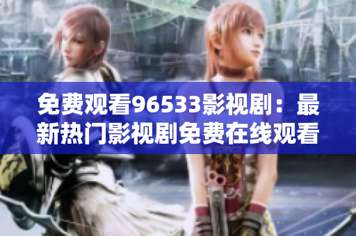 免費觀看96533影視?。鹤钚聼衢T影視劇免費在線觀看